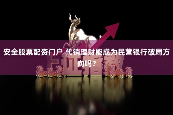 安全股票配资门户 代销理财能成为民营银行破局方向吗？