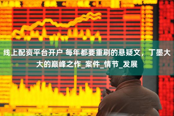 线上配资平台开户 每年都要重刷的悬疑文，丁墨大大的巅峰之作_案件_情节_发展