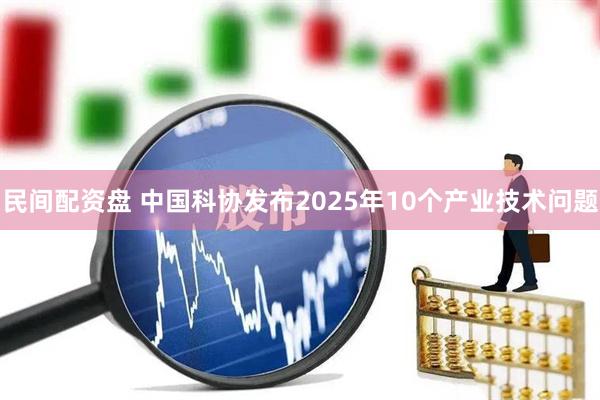 民间配资盘 中国科协发布2025年10个产业技术问题
