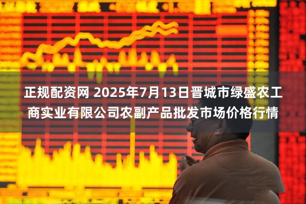 正规配资网 2025年7月13日晋城市绿盛农工商实业有限公司农副产品批发市场价格行情