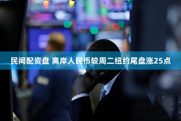 民间配资盘 离岸人民币较周二纽约尾盘涨25点