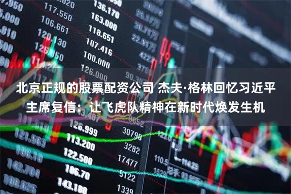 北京正规的股票配资公司 杰夫·格林回忆习近平主席复信：让飞虎队精神在新时代焕发生机