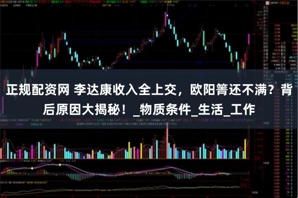 正规配资网 李达康收入全上交，欧阳箐还不满？背后原因大揭秘！_物质条件_生活_工作