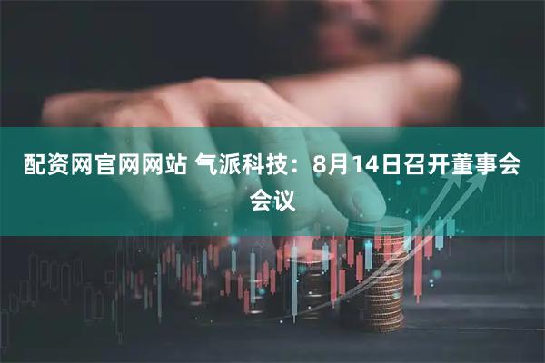 配资网官网网站 气派科技：8月14日召开董事会会议