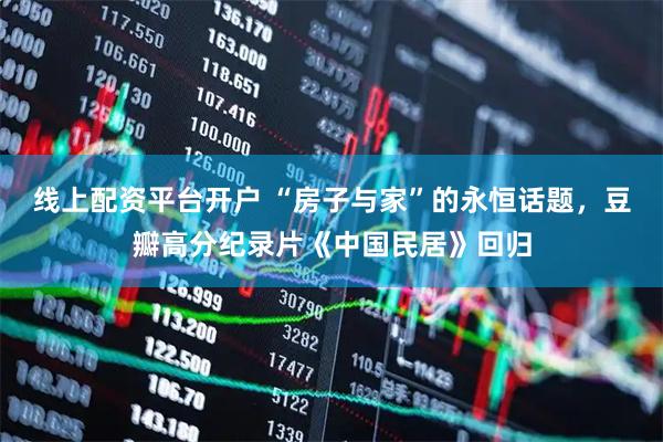 线上配资平台开户 “房子与家”的永恒话题，豆瓣高分纪录片《中国民居》回归