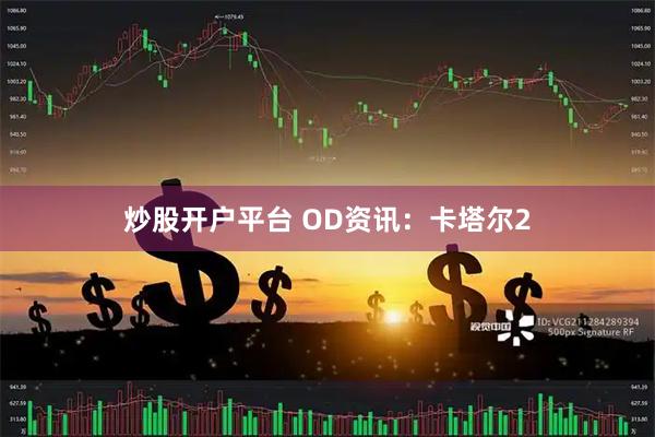 炒股开户平台 OD资讯:卡塔尔2