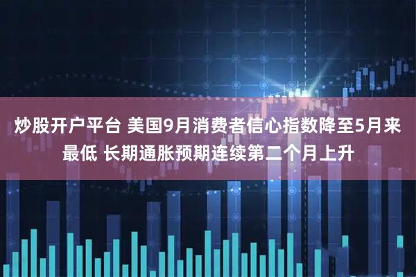 炒股开户平台 美国9月消费者信心指数降至5月来最低 长期通胀预期连续第二个月上升