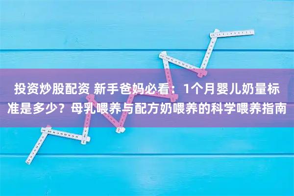 投资炒股配资 新手爸妈必看：1个月婴儿奶量标准是多少？母乳喂养与配方奶喂养的科学喂养指南