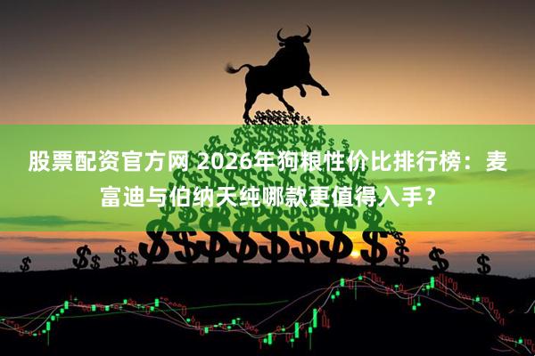 股票配资官方网 2026年狗粮性价比排行榜：麦富迪与伯纳天纯哪款更值得入手？