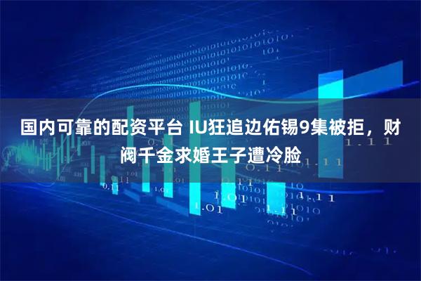 国内可靠的配资平台 IU狂追边佑锡9集被拒，财阀千金求婚王子遭冷脸