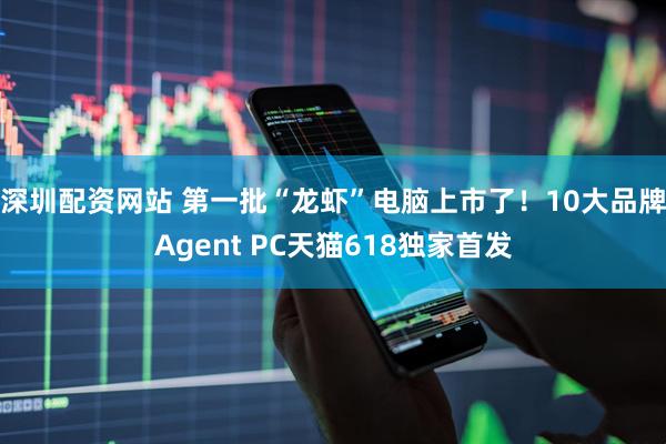深圳配资网站 第一批“龙虾”电脑上市了!10大品牌Agent PC天猫618独家首发