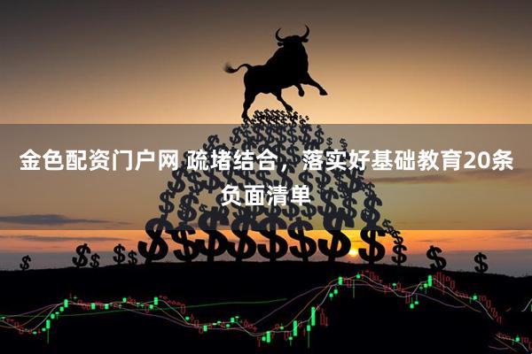 金色配资门户网 疏堵结合，落实好基础教育20条负面清单
